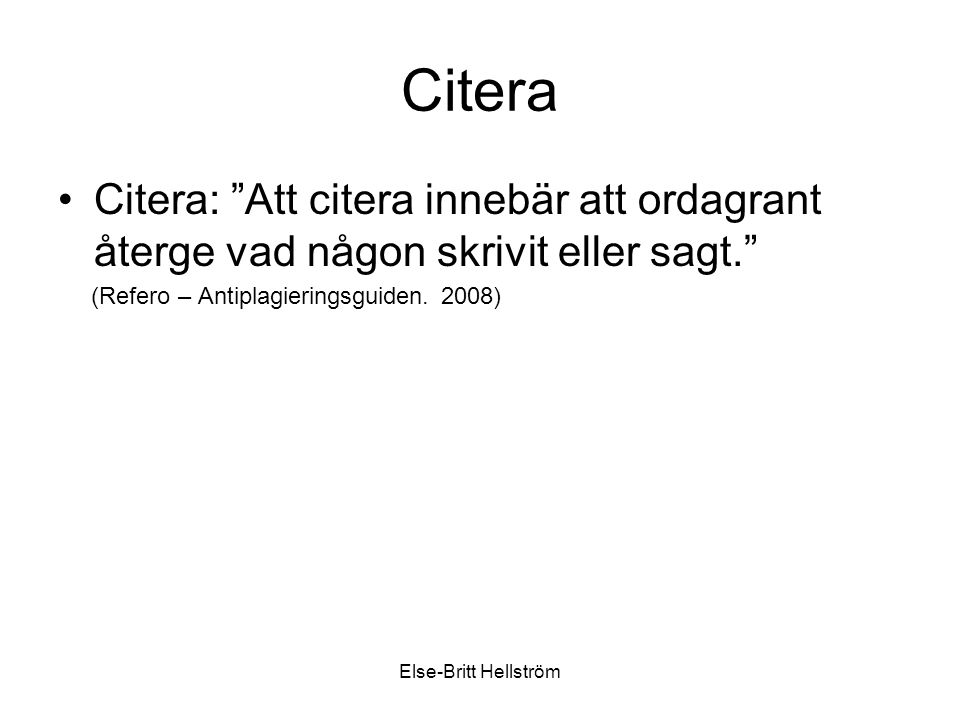 Else-Britt Hellström Citera Citera: Att citera innebär att ordagrant återge vad någon skrivit eller sagt. (Refero – Antiplagieringsguiden.