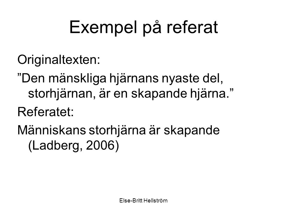 Else-Britt Hellström Exempel på referat Originaltexten: Den mänskliga hjärnans nyaste del, storhjärnan, är en skapande hjärna. Referatet: Människans storhjärna är skapande (Ladberg, 2006)