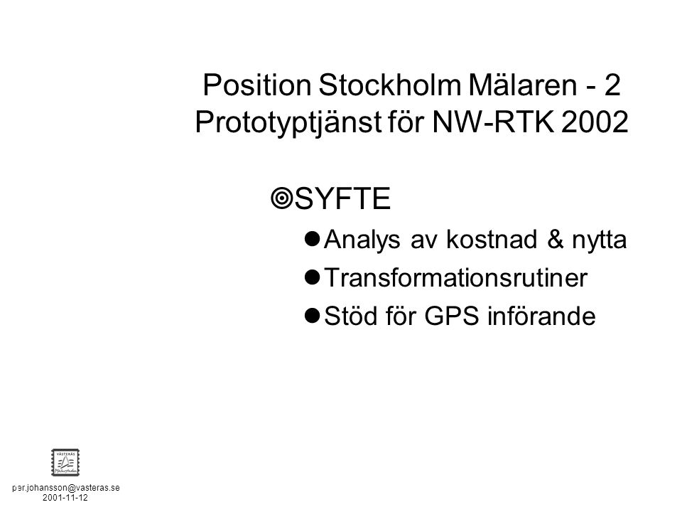 POSITION STOCKHOLM - MÄLAREN - 2 Position Stockholm Mälaren - 2 Prototyptjänst för NW-RTK 2002  SYFTE Analys av kostnad & nytta Transformationsrutiner Stöd för GPS införande