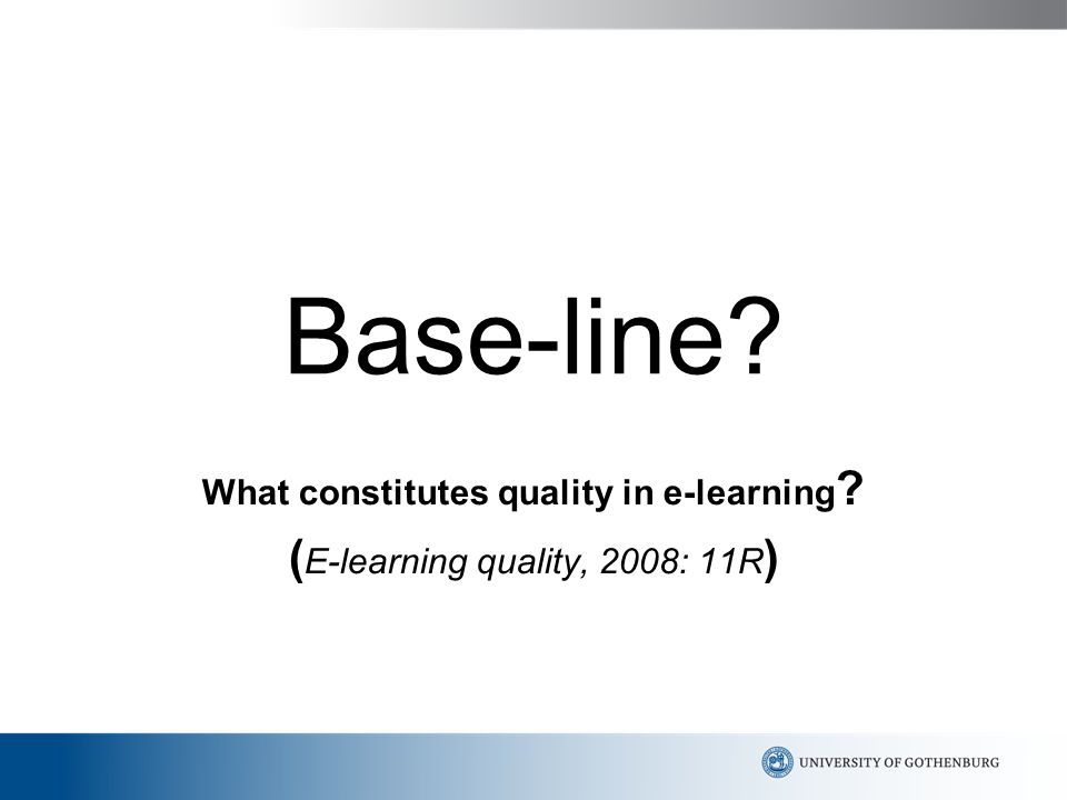 Base-line What constitutes quality in e-learning ( E-learning quality, 2008: 11R )
