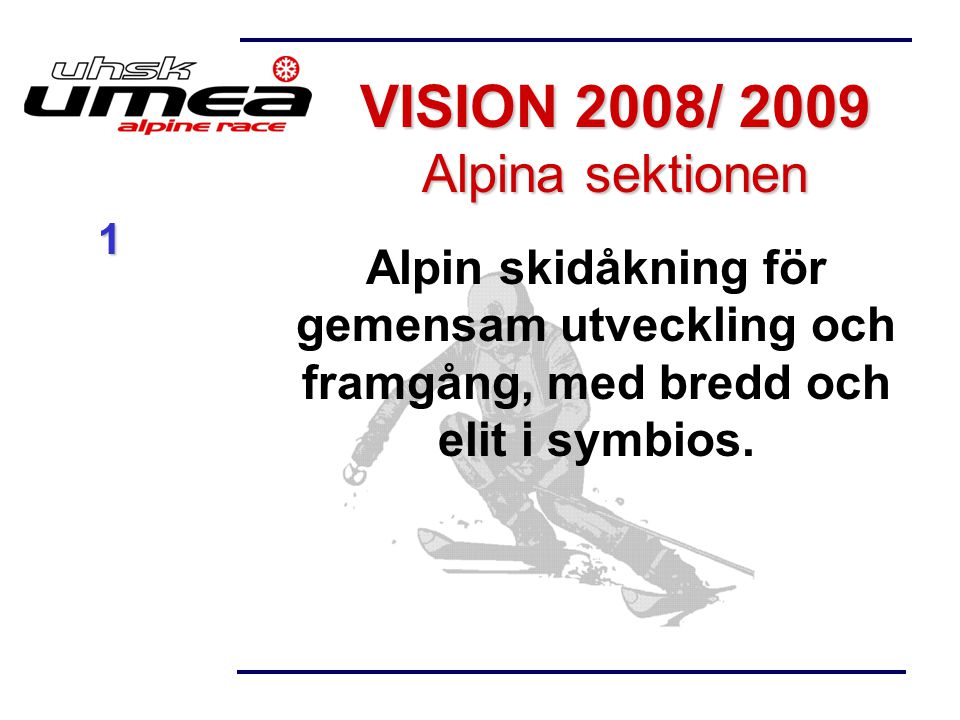 VISION 2008/ 2009 Alpina sektionen Alpin skidåkning för gemensam utveckling och framgång, med bredd och elit i symbios.