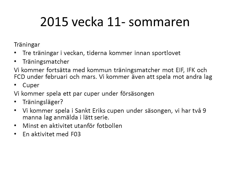 2015 vecka 11- sommaren Träningar Tre träningar i veckan, tiderna kommer innan sportlovet Träningsmatcher Vi kommer fortsätta med kommun träningsmatcher mot EIF, IFK och FCD under februari och mars.