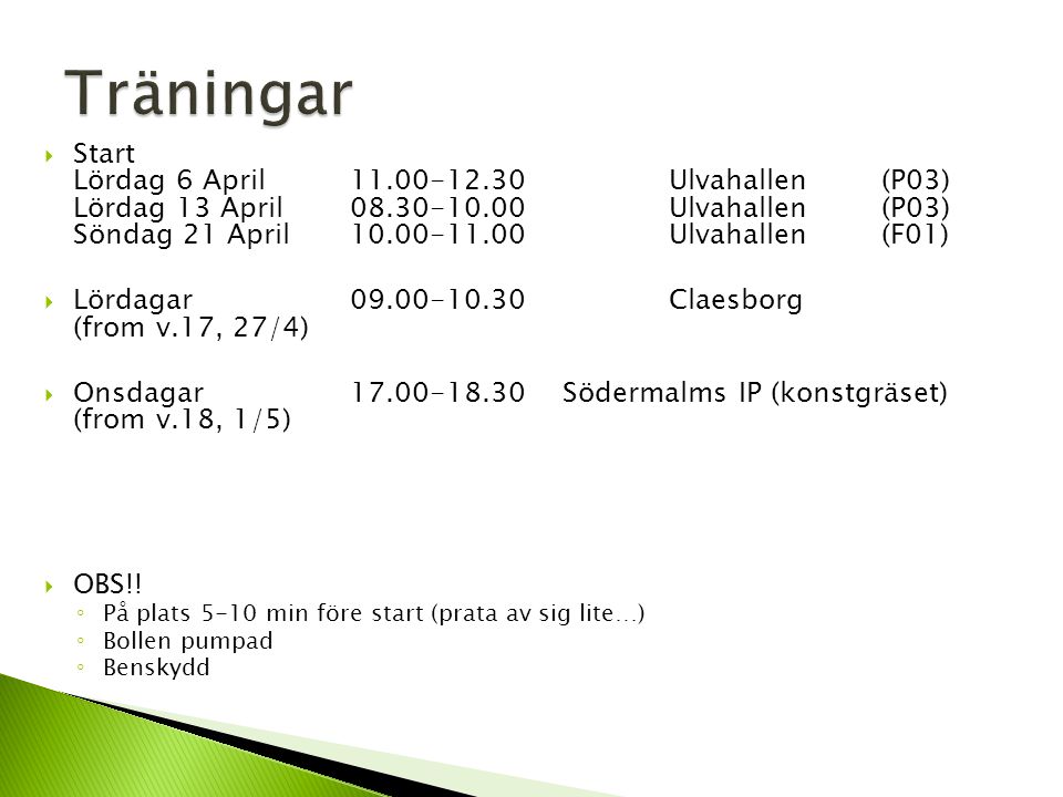  Start Lördag 6 April Ulvahallen(P03) Lördag 13 April Ulvahallen(P03) Söndag 21 April Ulvahallen(F01)  Lördagar Claesborg (from v.17, 27/4)  Onsdagar Södermalms IP (konstgräset) (from v.18, 1/5)  OBS!.