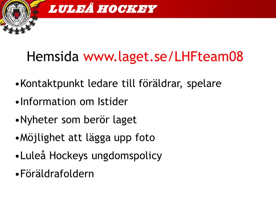 Hemsida   Kontaktpunkt ledare till föräldrar, spelare Information om Istider Nyheter som berör laget Möjlighet att lägga upp foto Luleå Hockeys ungdomspolicy Föräldrafoldern