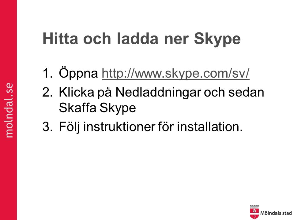 molndal.se Hitta och ladda ner Skype 1.Öppna   2.Klicka på Nedladdningar och sedan Skaffa Skype 3.Följ instruktioner för installation.