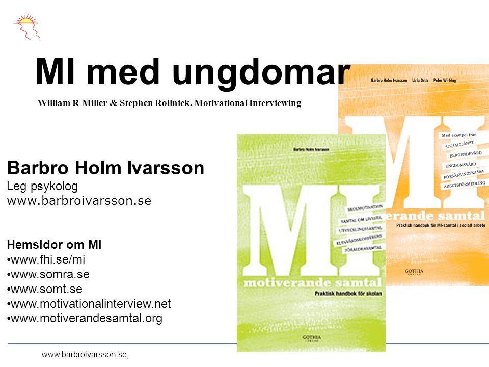 MI med ungdomar Barbro Holm Ivarsson Leg psykolog   Hemsidor om MI William R Miller & Stephen Rollnick, Motivational Interviewing