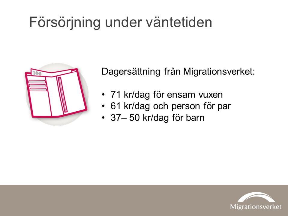 Dagersättning från Migrationsverket: 71 kr/dag för ensam vuxen 61 kr/dag och person för par 37– 50 kr/dag för barn Försörjning under väntetiden