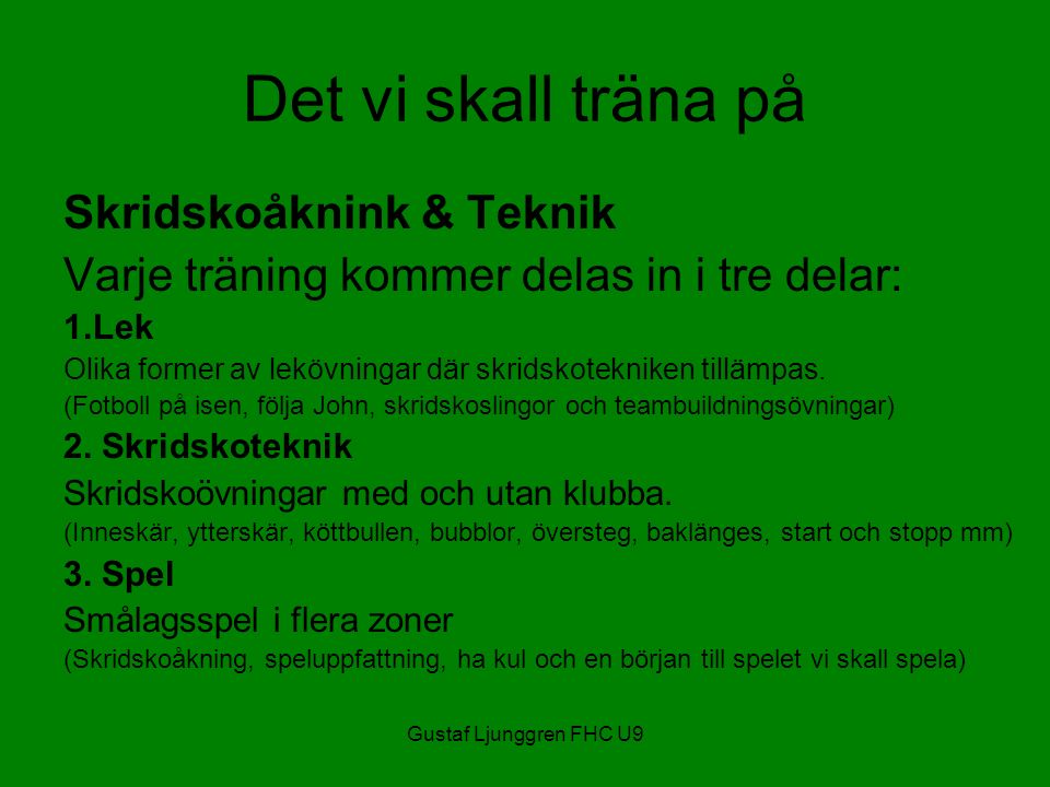 Gustaf Ljunggren FHC U9 Det vi skall träna på Skridskoåknink & Teknik Varje träning kommer delas in i tre delar: 1.Lek Olika former av lekövningar där skridskotekniken tillämpas.