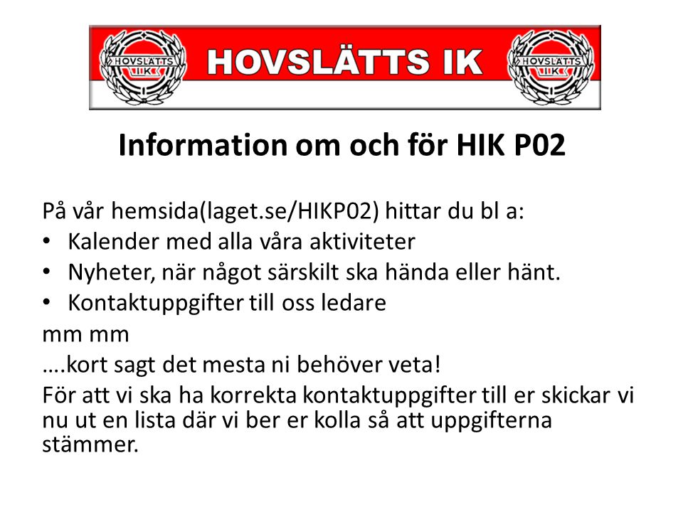 Information om och för HIK P02 På vår hemsida(laget.se/HIKP02) hittar du bl a: Kalender med alla våra aktiviteter Nyheter, när något särskilt ska hända eller hänt.