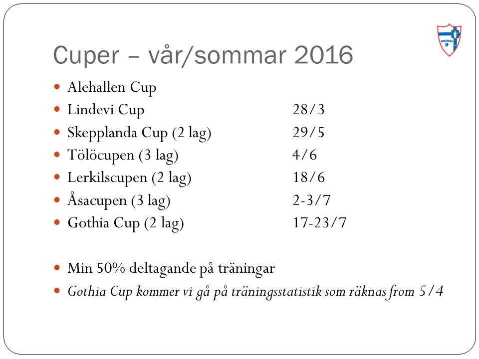 Cuper – vår/sommar 2016 Alehallen Cup Lindevi Cup28/3 Skepplanda Cup (2 lag)29/5 Tölöcupen (3 lag)4/6 Lerkilscupen (2 lag)18/6 Åsacupen (3 lag)2-3/7 Gothia Cup (2 lag)17-23/7 Min 50% deltagande på träningar Gothia Cup kommer vi gå på träningsstatistik som räknas from 5/4