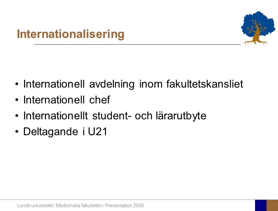 Lunds universitet / Medicinska fakulteten / Presentation 2008 Internationalisering •Internationell avdelning inom fakultetskansliet •Internationell chef •Internationellt student- och lärarutbyte •Deltagande i U21