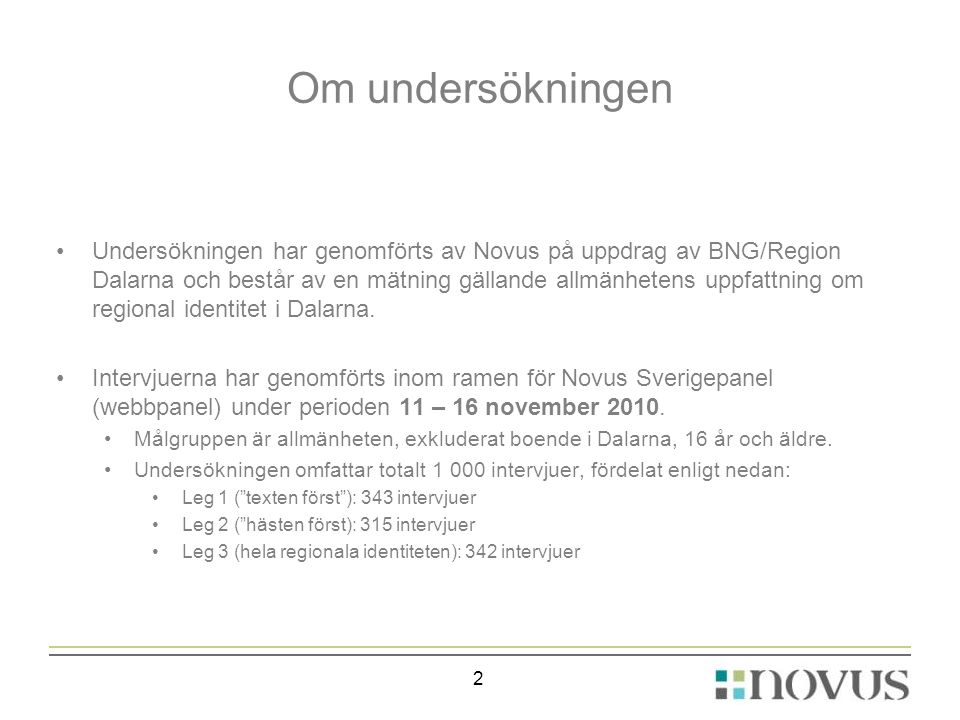 Om undersökningen •Undersökningen har genomförts av Novus på uppdrag av BNG/Region Dalarna och består av en mätning gällande allmänhetens uppfattning om regional identitet i Dalarna.