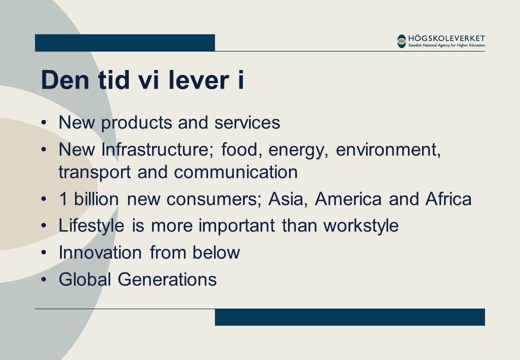 Den tid vi lever i •New products and services •New Infrastructure; food, energy, environment, transport and communication •1 billion new consumers; Asia, America and Africa •Lifestyle is more important than workstyle •Innovation from below •Global Generations