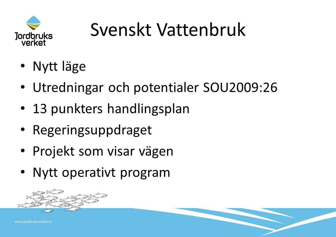 Svenskt Vattenbruk • Nytt läge • Utredningar och potentialer SOU2009:26 • 13 punkters handlingsplan • Regeringsuppdraget • Projekt som visar vägen • Nytt operativt program