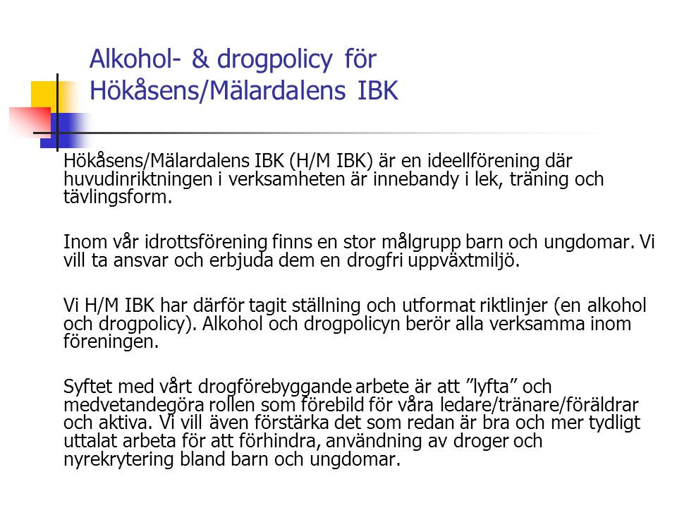 Alkohol- & drogpolicy för Hökåsens/Mälardalens IBK Hökåsens/Mälardalens IBK (H/M IBK) är en ideellförening där huvudinriktningen i verksamheten är innebandy i lek, träning och tävlingsform.