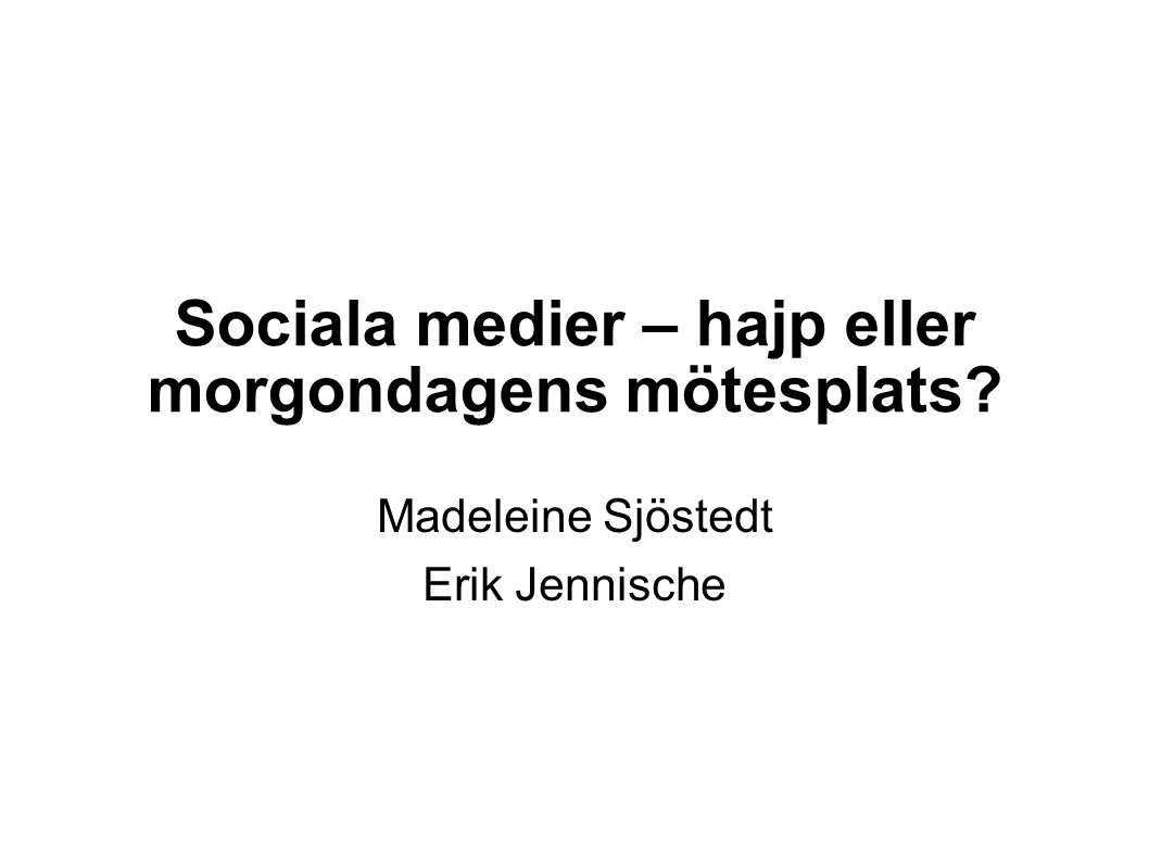 Sociala medier – hajp eller morgondagens mötesplats Madeleine Sjöstedt Erik Jennische