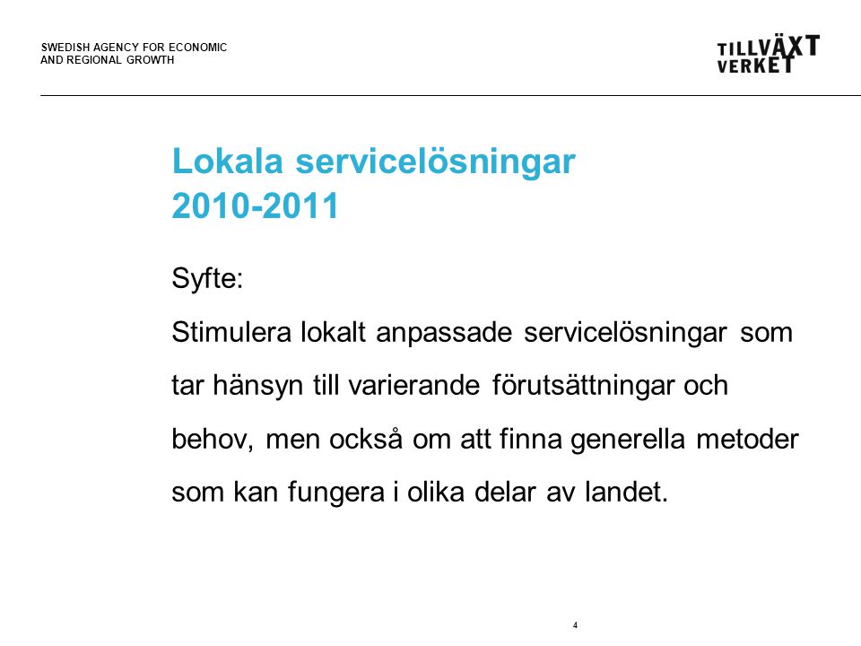 SWEDISH AGENCY FOR ECONOMIC AND REGIONAL GROWTH 4 Lokala servicelösningar Syfte: Stimulera lokalt anpassade servicelösningar som tar hänsyn till varierande förutsättningar och behov, men också om att finna generella metoder som kan fungera i olika delar av landet.