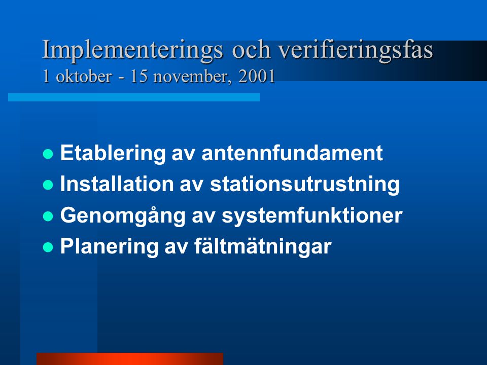 Implementerings och verifieringsfas 1 oktober - 15 november, 2001  Etablering av antennfundament  Installation av stationsutrustning  Genomgång av systemfunktioner  Planering av fältmätningar