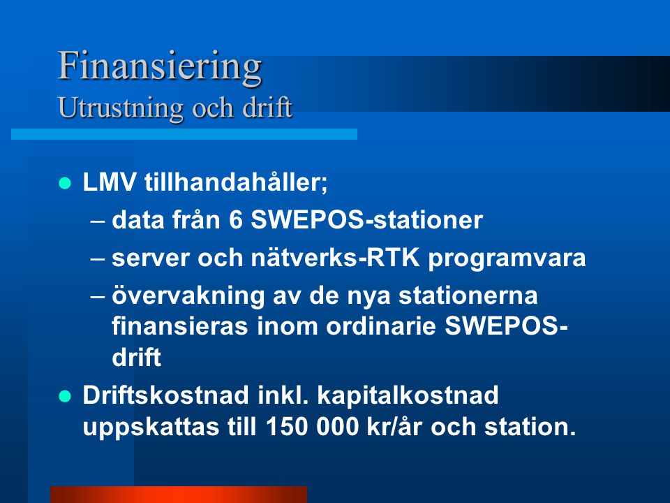 Finansiering Utrustning och drift  LMV tillhandahåller; –data från 6 SWEPOS-stationer –server och nätverks-RTK programvara –övervakning av de nya stationerna finansieras inom ordinarie SWEPOS- drift  Driftskostnad inkl.