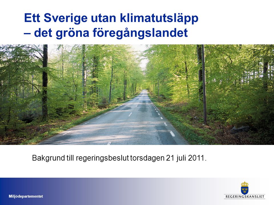 Miljödepartementet Ett Sverige utan klimatutsläpp – det gröna föregångslandet Bakgrund till regeringsbeslut torsdagen 21 juli 2011.