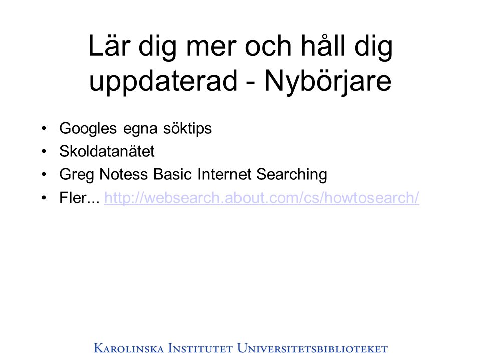 Lär dig mer och håll dig uppdaterad - Nybörjare •Googles egna söktips •Skoldatanätet •Greg Notess Basic Internet Searching •Fler...