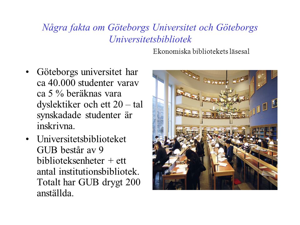 Några fakta om Göteborgs Universitet och Göteborgs Universitetsbibliotek •Göteborgs universitet har ca studenter varav ca 5 % beräknas vara dyslektiker och ett 20 – tal synskadade studenter är inskrivna.