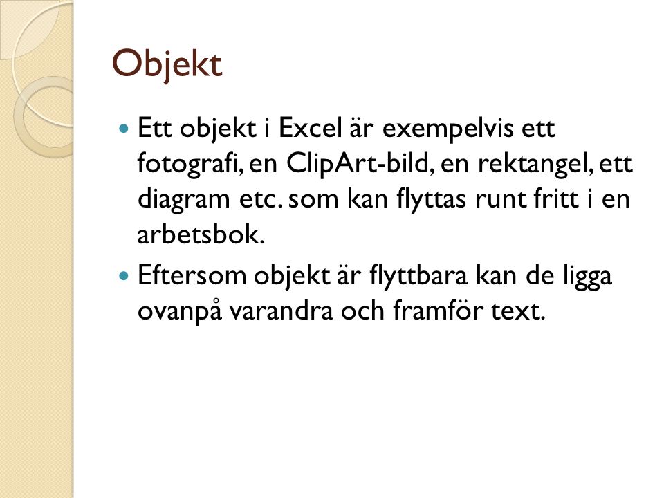 Objekt  Ett objekt i Excel är exempelvis ett fotografi, en ClipArt-bild, en rektangel, ett diagram etc.