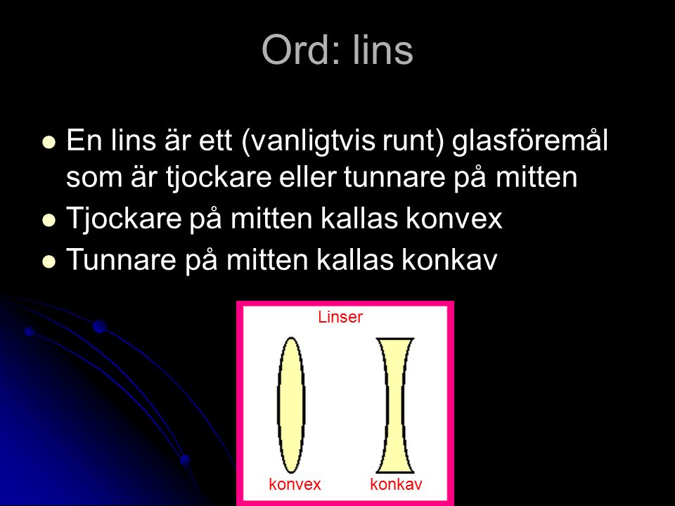 Ord: lins En lins är ett (vanligtvis runt) glasföremål som är tjockare eller tunnare på mitten Tjockare på mitten kallas konvex Tunnare på mitten kallas konkav Linser konvexkonkav