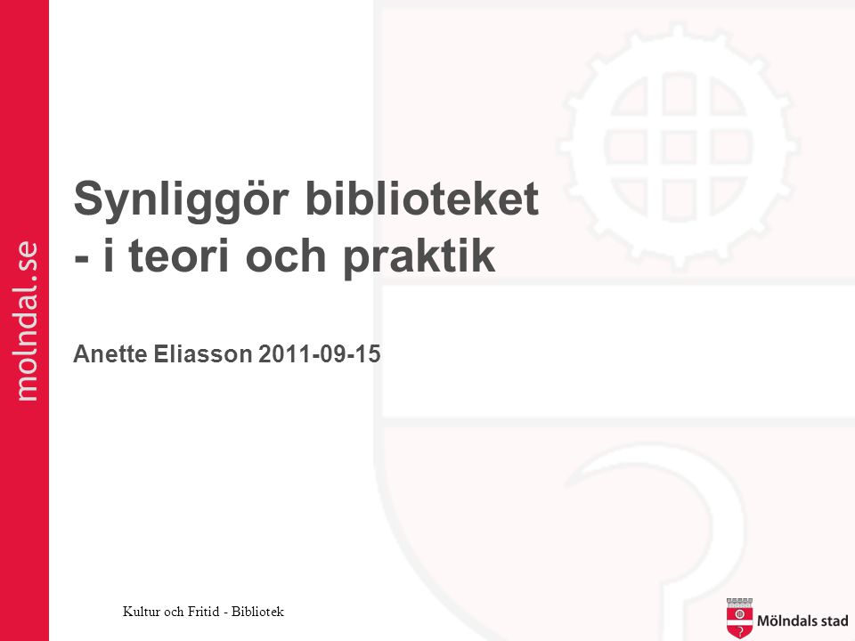 molndal.se Kultur och Fritid - Bibliotek Synliggör biblioteket - i teori och praktik Anette Eliasson