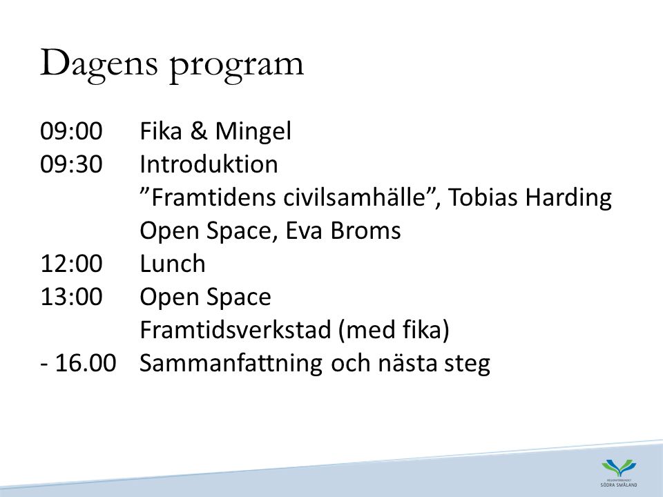 Dagens program 09:00 Fika & Mingel 09:30 Introduktion Framtidens civilsamhälle , Tobias Harding Open Space, Eva Broms 12:00 Lunch 13:00 Open Space Framtidsverkstad (med fika) Sammanfattning och nästa steg