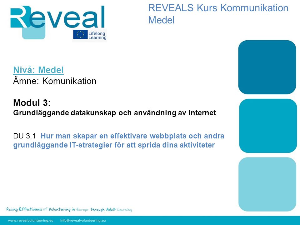 Nivå: Medel Ämne: Komunikation Modul 3: Grundläggande datakunskap och användning av internet DU 3.1 Hur man skapar en effektivare webbplats och andra grundläggande IT-strategier för att sprida dina aktiviteter REVEALS Kurs Kommunikation Medel