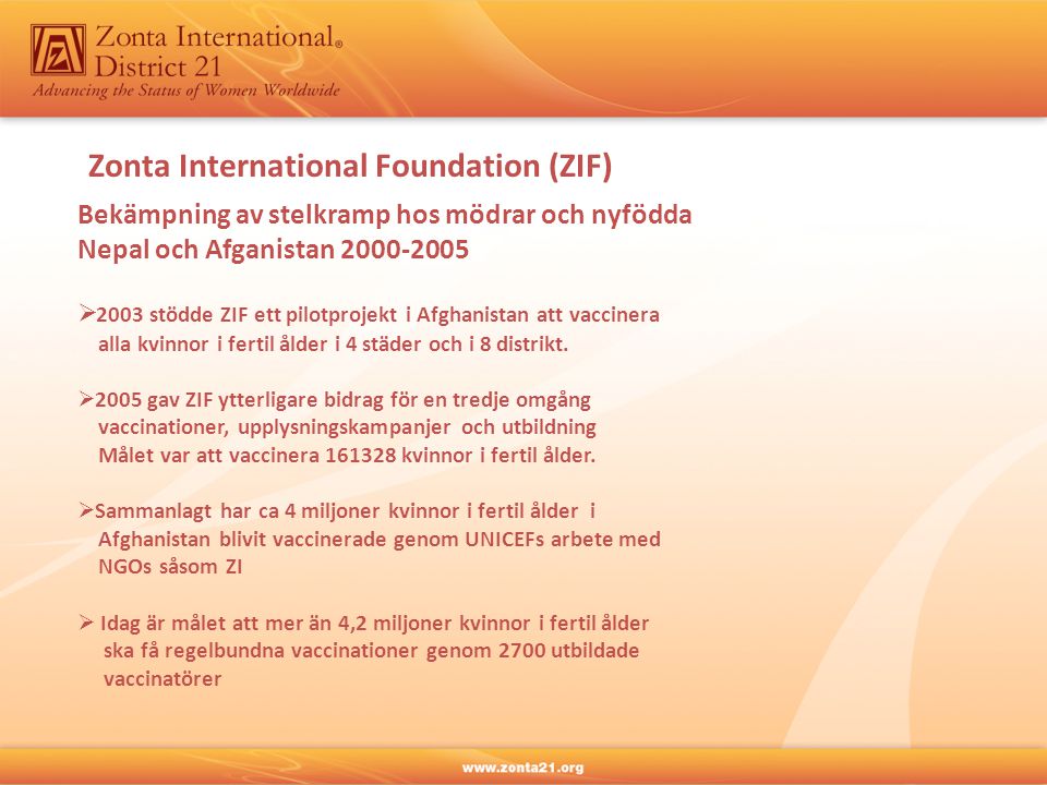 Zonta International Foundation (ZIF) Bekämpning av stelkramp hos mödrar och nyfödda Nepal och Afganistan  2003 stödde ZIF ett pilotprojekt i Afghanistan att vaccinera alla kvinnor i fertil ålder i 4 städer och i 8 distrikt.