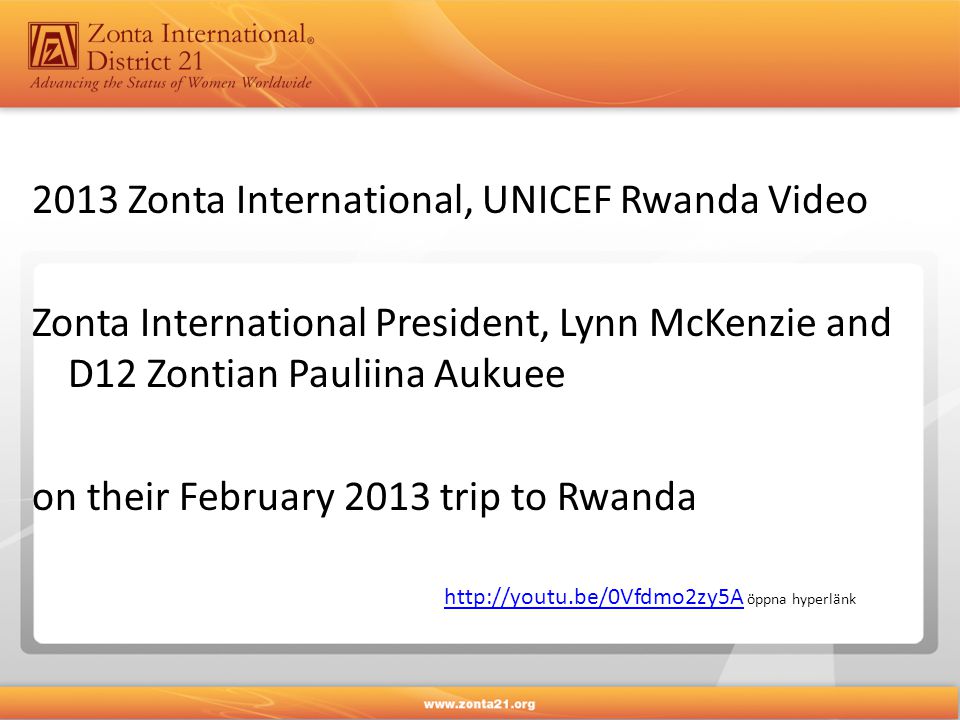 2013 Zonta International, UNICEF Rwanda Video Zonta International President, Lynn McKenzie and D12 Zontian Pauliina Aukuee on their February 2013 trip to Rwanda   öppna hyperlänk