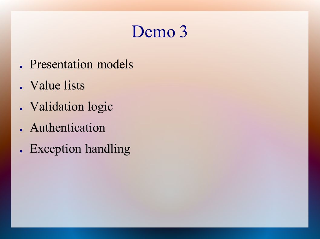 Demo 3 ● Presentation models ● Value lists ● Validation logic ● Authentication ● Exception handling