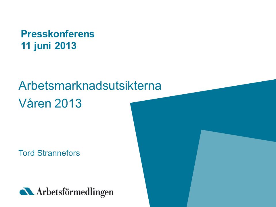 Presskonferens 11 juni 2013 Arbetsmarknadsutsikterna Våren 2013 Tord Strannefors