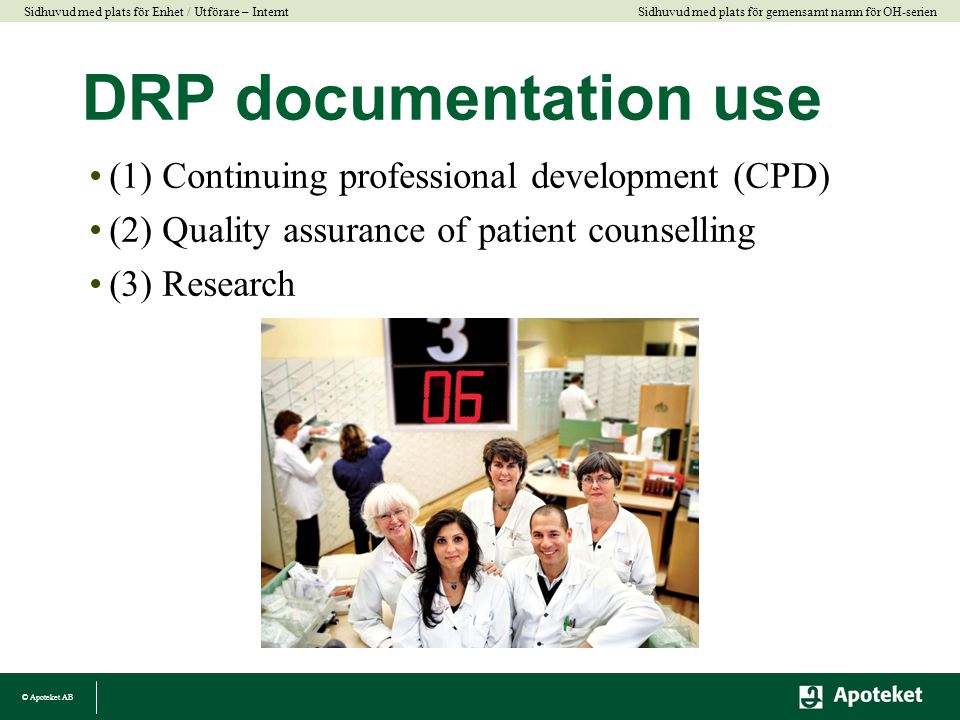 © Apoteket AB Sidhuvud med plats för gemensamt namn för OH-serien Sidhuvud med plats för Enhet / Utförare – Internt DRP documentation use •(1) Continuing professional development (CPD) •(2) Quality assurance of patient counselling •(3) Research
