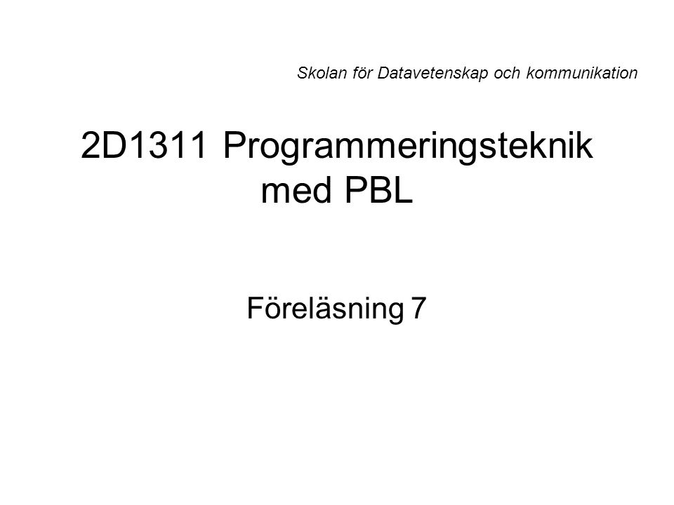 2D1311 Programmeringsteknik med PBL Föreläsning 7 Skolan för Datavetenskap och kommunikation