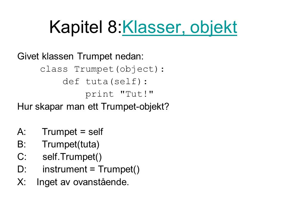 Kapitel 8:Klasser, objektKlasser, objekt Givet klassen Trumpet nedan: class Trumpet(object): def tuta(self): print Tut! Hur skapar man ett Trumpet-objekt.