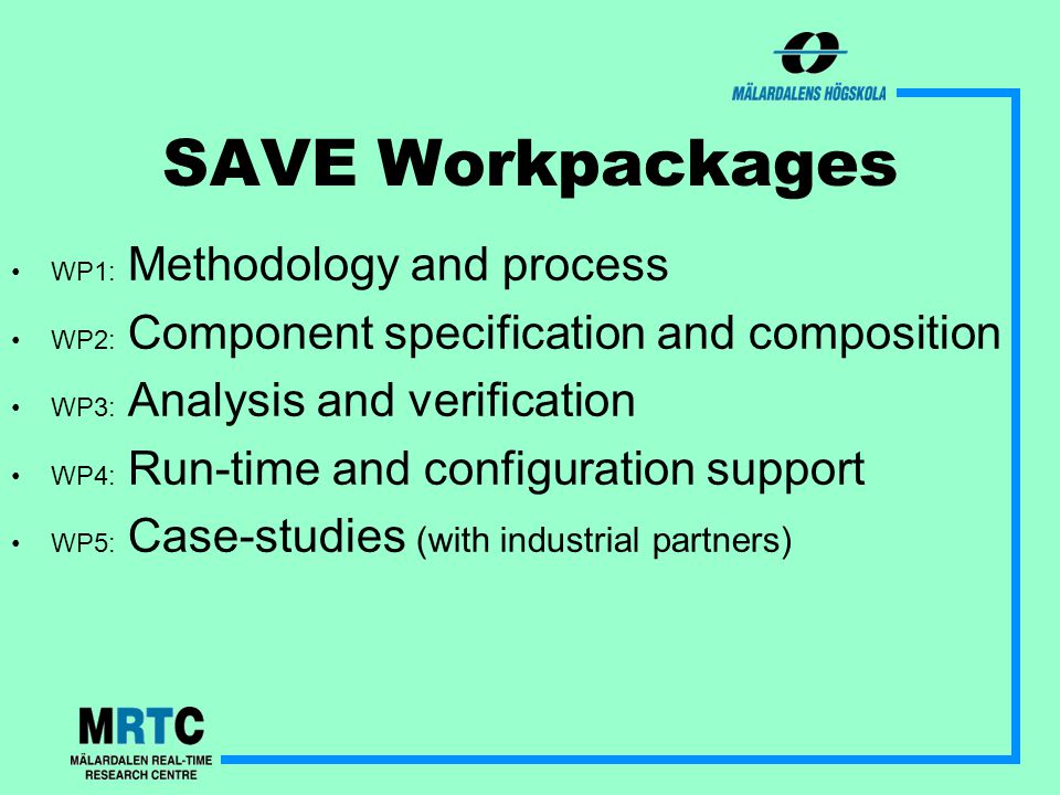 SAVE Workpackages WP1: Methodology and process WP2: Component specification and composition WP3: Analysis and verification WP4: Run-time and configuration support WP5: Case-studies (with industrial partners)