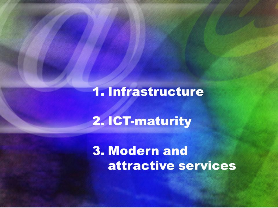 1.Infrastructure 2.ICT-maturity 3.Modern and attractive services