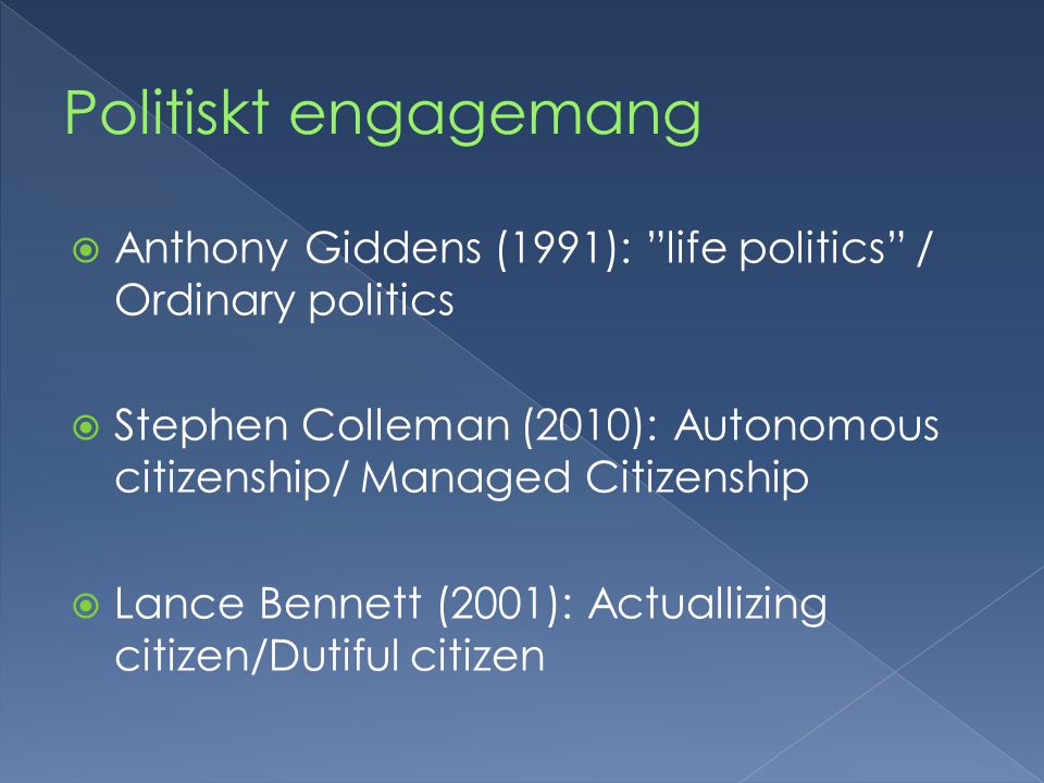  Anthony Giddens (1991): life politics / Ordinary politics  Stephen Colleman (2010): Autonomous citizenship/ Managed Citizenship  Lance Bennett (2001): Actuallizing citizen/Dutiful citizen