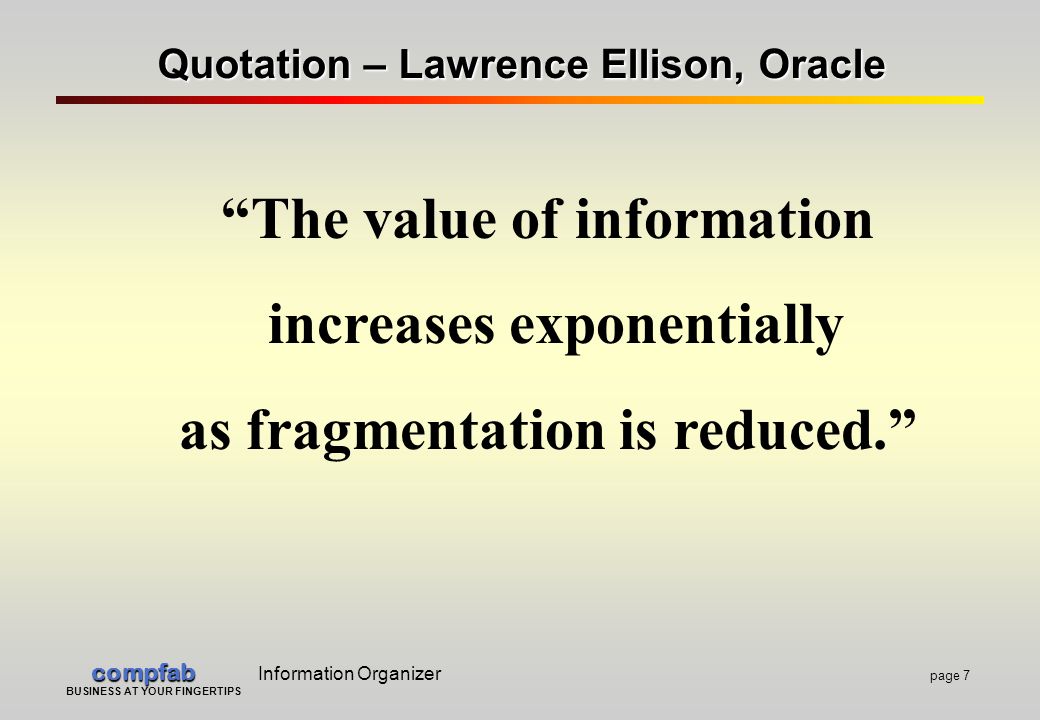 compfab compfab Information Organizer page 7 BUSINESS AT YOUR FINGERTIPS Quotation – Lawrence Ellison, Oracle The value of information increases exponentially as fragmentation is reduced.