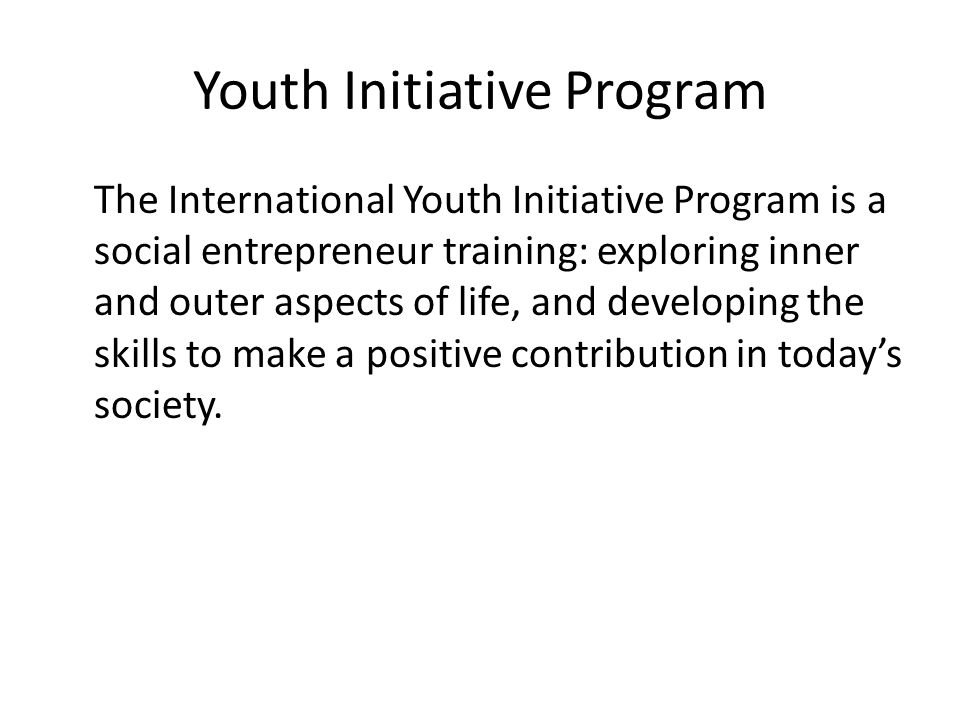 Youth Initiative Program The International Youth Initiative Program is a social entrepreneur training: exploring inner and outer aspects of life, and developing the skills to make a positive contribution in today’s society.