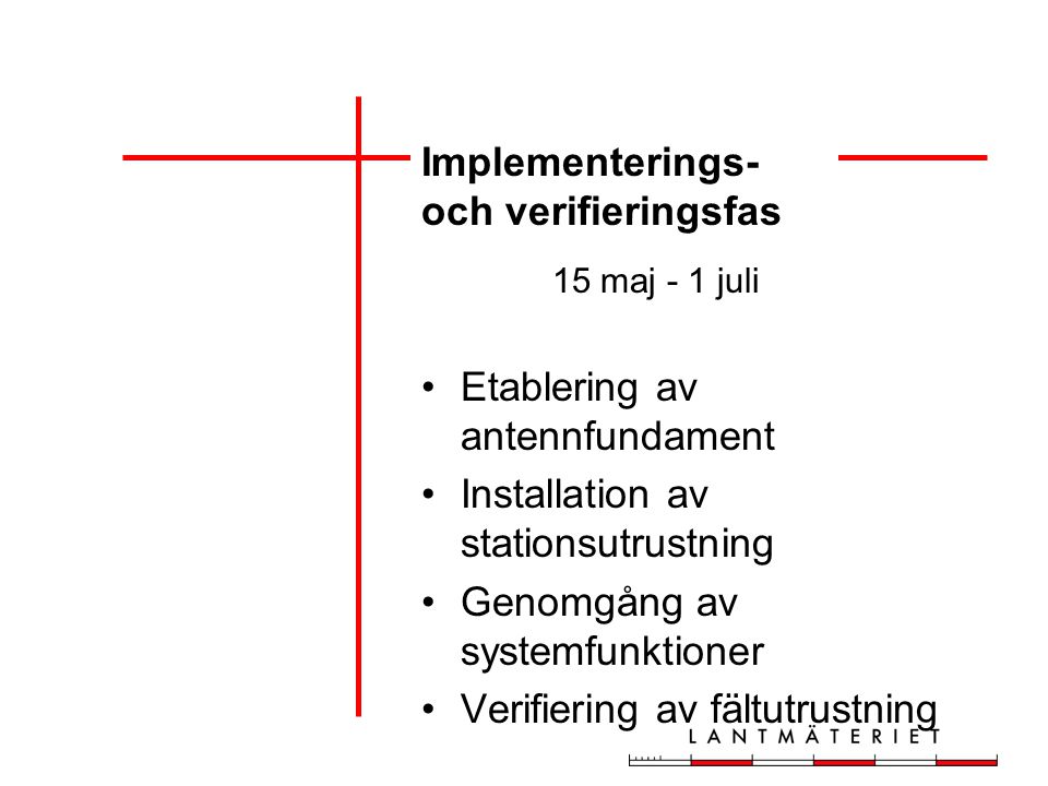 Implementerings- och verifieringsfas 15 maj - 1 juli Etablering av antennfundament Installation av stationsutrustning Genomgång av systemfunktioner Verifiering av fältutrustning