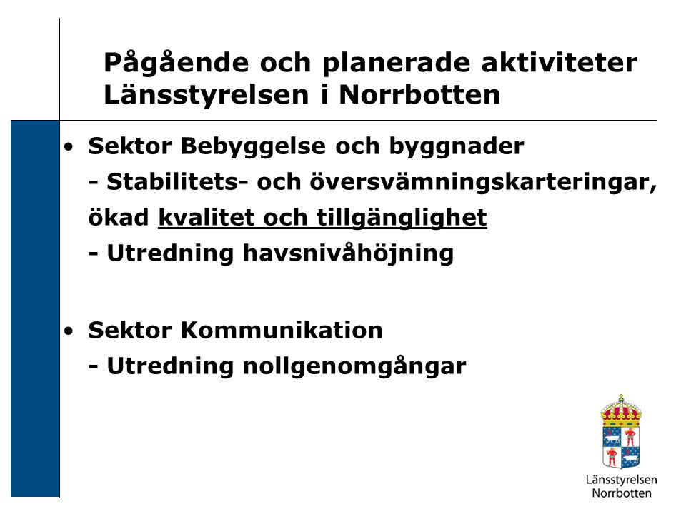 Pågående och planerade aktiviteter Länsstyrelsen i Norrbotten Sektor Bebyggelse och byggnader - Stabilitets- och översvämningskarteringar, ökad kvalitet och tillgänglighet - Utredning havsnivåhöjning Sektor Kommunikation - Utredning nollgenomgångar