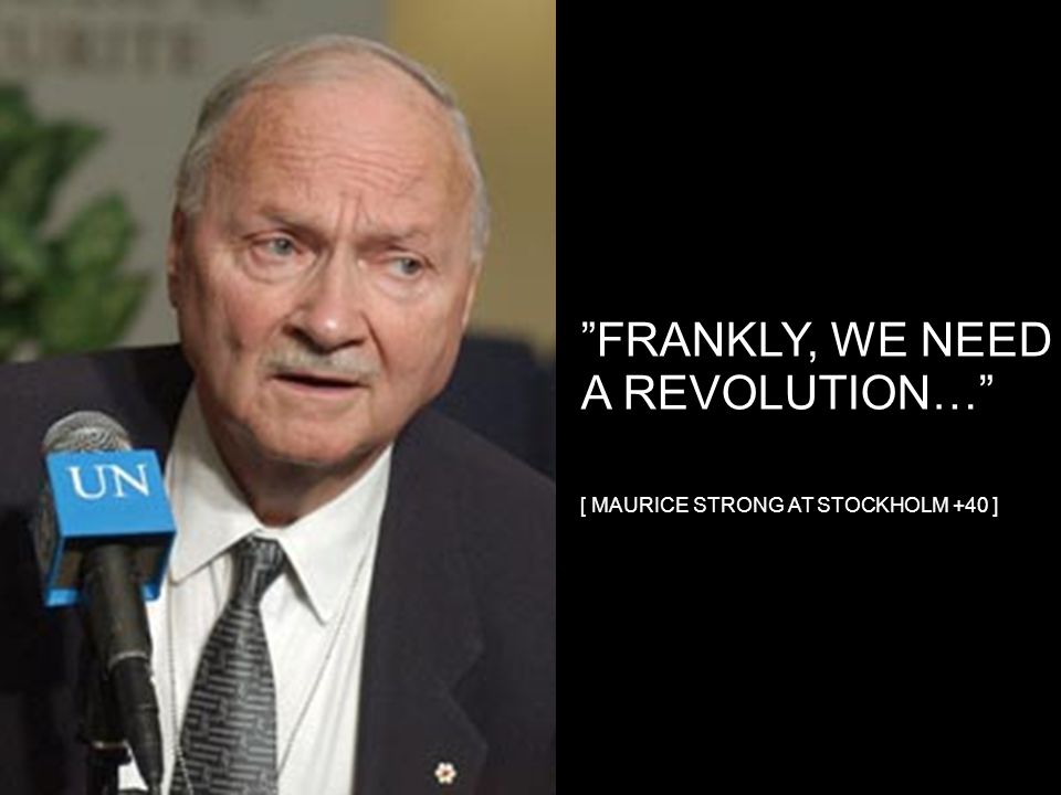 FRANKLY, WE NEED A REVOLUTION… [ MAURICE STRONG AT STOCKHOLM +40 ]