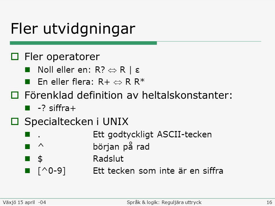 16Språk & logik: Reguljära uttryckVäxjö 15 april -04 Fler utvidgningar  Fler operatorer Noll eller en: R.