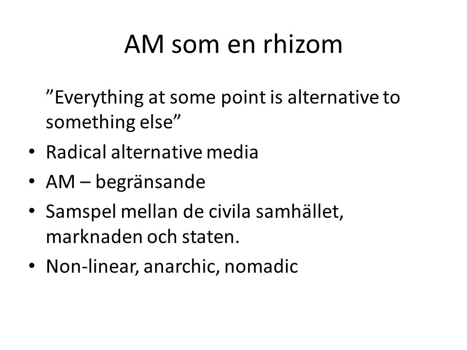 AM som en rhizom Everything at some point is alternative to something else Radical alternative media AM – begränsande Samspel mellan de civila samhället, marknaden och staten.