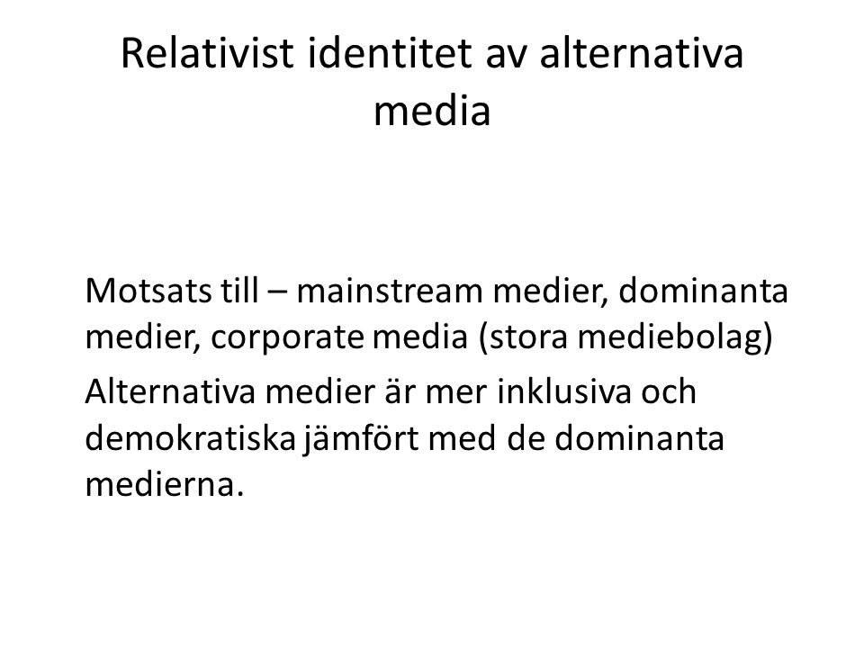 Relativist identitet av alternativa media Motsats till – mainstream medier, dominanta medier, corporate media (stora mediebolag) Alternativa medier är mer inklusiva och demokratiska jämfört med de dominanta medierna.