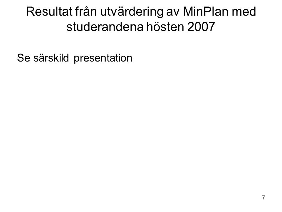 7 Resultat från utvärdering av MinPlan med studerandena hösten 2007 Se särskild presentation